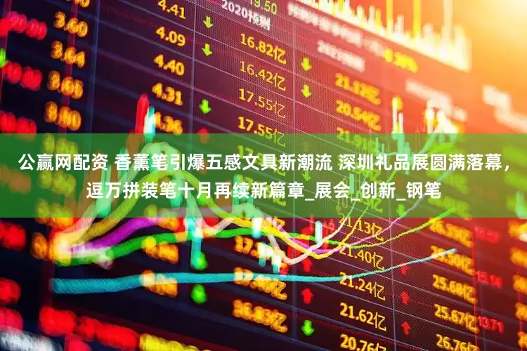 公赢网配资 香薰笔引爆五感文具新潮流 深圳礼品展圆满落幕，逗万拼装笔十月再续新篇章_展会_创新_钢笔