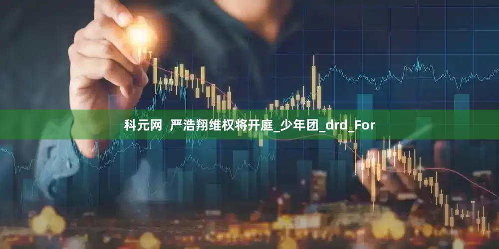 科元网  严浩翔维权将开庭_少年团_drd_For
