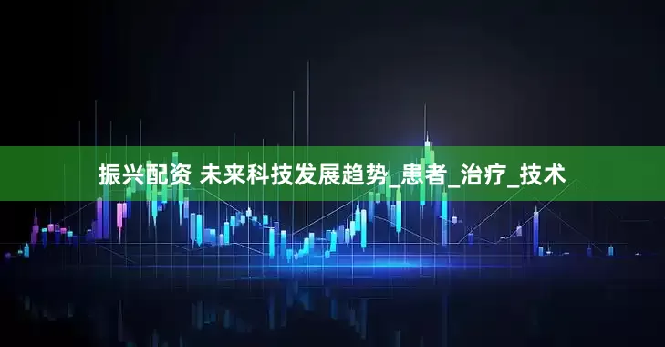 振兴配资 未来科技发展趋势_患者_治疗_技术
