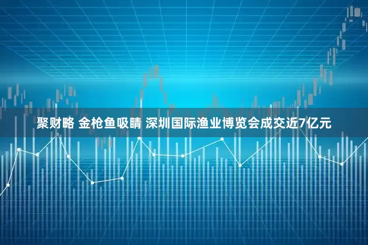 聚财略 金枪鱼吸睛 深圳国际渔业博览会成交近7亿元