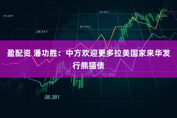 盈配资 潘功胜：中方欢迎更多拉美国家来华发行熊猫债