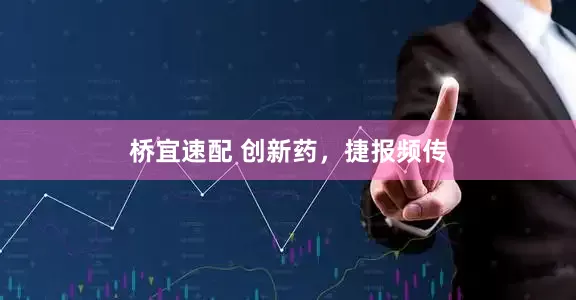 桥宜速配 创新药，捷报频传