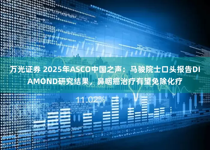 万光证券 2025年ASCO中国之声：马骏院士口头报告DIAMOND研究结果，鼻咽癌治疗有望免除化疗