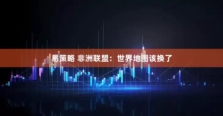 易策略 非洲联盟：世界地图该换了