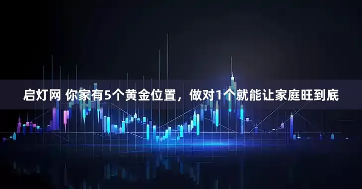 启灯网 你家有5个黄金位置，做对1个就能让家庭旺到底