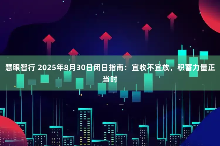 慧眼智行 2025年8月30日闭日指南：宜收不宜放，积蓄力量正当时