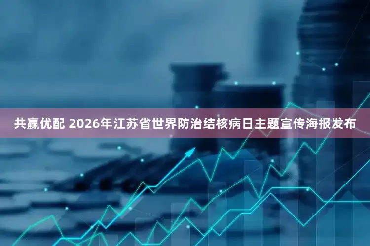 共赢优配 2026年江苏省世界防治结核病日主题宣传海报发布
