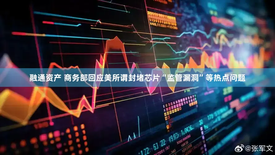 融通资产 商务部回应美所谓封堵芯片“监管漏洞”等热点问题